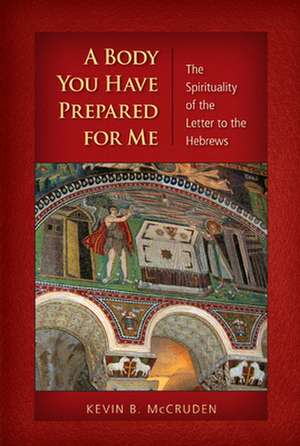 A Body You Have Prepared for Me: The Spirituality of the Letter to the Hebrews de Kevin B. McCruden