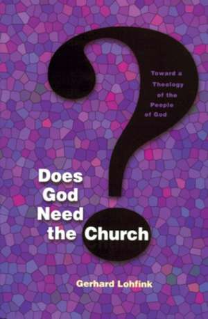 Does God Need the Church?: Toward a Theology of the People of God de Gerhard Lohfink