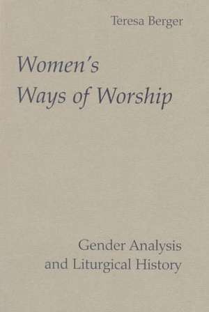 Women's Ways of Worship: Gender Analysis and Liturgical History de Teresa Berger