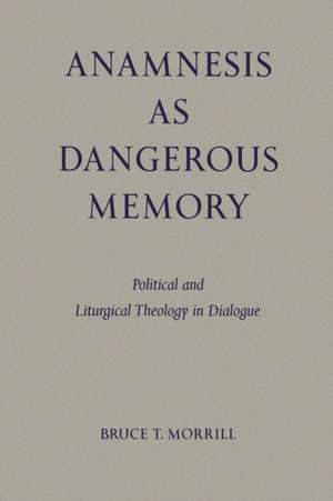 Anamnesis as Dangerous Memory: Political and Liturgical Theology in Dialogue de Bruce T. Morrill