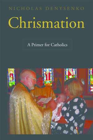 Chrismation: A Primer for Catholics de Nicholas E. Dr Denysenko