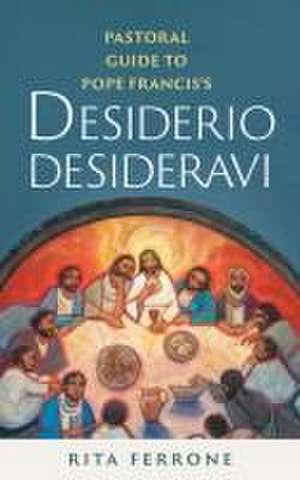 Pastoral Guide to Pope Francis's Desiderio Desideravi de Rita Ferrone