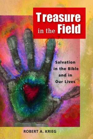 Treasure in the Field: Salvation in the Bible and in Our Lives de Robert A. Krieg