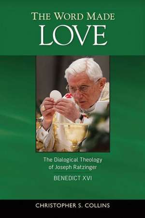 The Word Made Love: The Dialogical Theology of Joseph Ratzinger / Benedict XVI de Christopher S. Collins