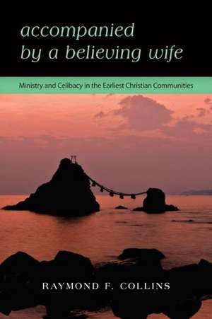 Accompanied by a Believing Wife: Ministry and Celibacy in the Earliest Christian Communities de Raymond F. Collins