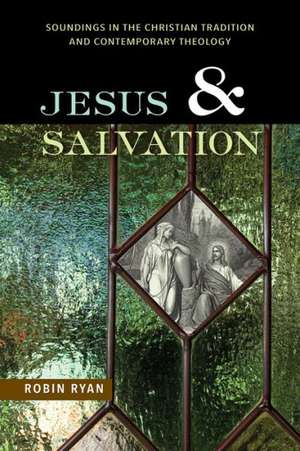 Jesus and Salvation: Soundings in the Christian Tradition and Contemporary Theology de Robin Ryan