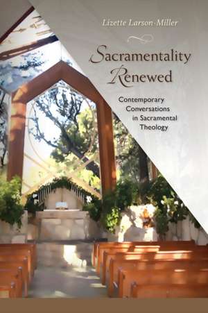 Sacramentality Renewed: Contemporary Conversations in Sacramental Theology de Lizette Larson-Miller