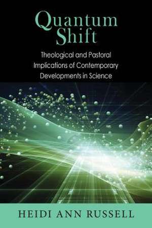 Quantum Shift: Theological and Pastoral Implications of Contemporary Developments in Science de Heidi Russell