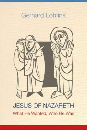 Jesus of Nazareth: What He Wanted, Who He Was de Gerhard Lohfink