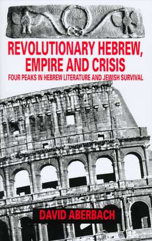 Revolutionary Hebrew, Empire and Crisis: Four Peaks in Hebrew Literature and Jewish Survival de David Aberbach