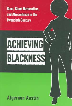 Achieving Blackness – Race, Black Nationalism, and Afrocentrism in the Twentieth Century de Algernon Austin