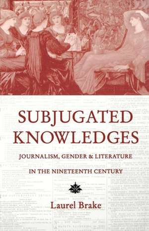 Subjugated Knowledges: Journalism, Gender, and Literature in the 19th Century de Laurel Brake