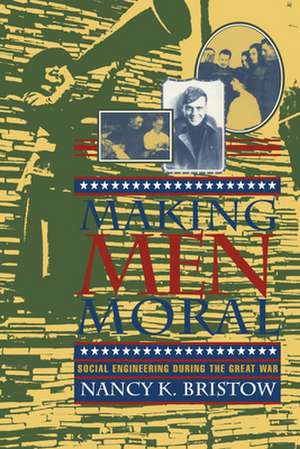 Making Men Moral – Social Engineering During the Great War de Nancy K. Bristow