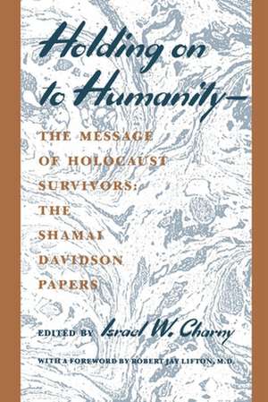 Holding on to Humanity––The Message of Holocaust – The Shamai Davidson Papers de Israel W. Charny