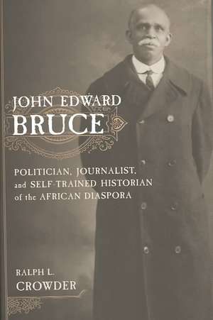 John Edward Bruce – Politician, Journalist, and Self–Trained Historian of the African Diaspora de Ralph Crowder