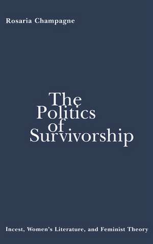 The Politics of Survivorship – Incest, Women`s Literature, and Feminist Theory de Rosaria Champagne