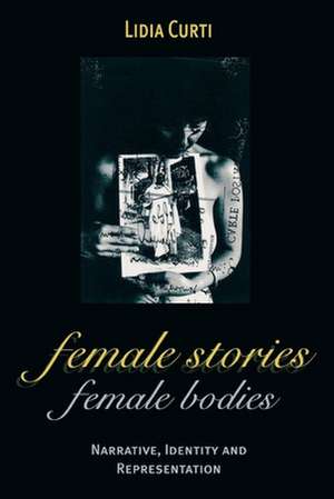 Female Stories, Female Bodies: Narrative, Identity and Representation de Lidia Curti