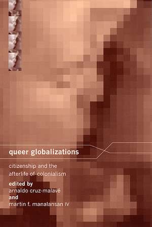 Queer Globalizations – Citizenship and the Afterlife of Colonialism de Arnaldo Cruz–malavé