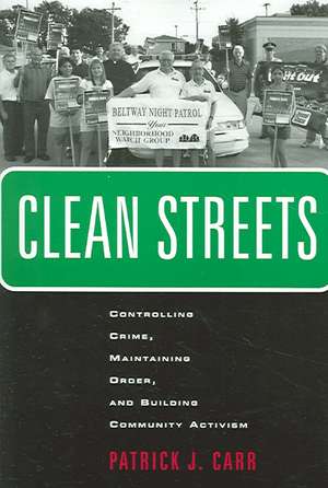 Clean Streets – Controlling Crime, Maintaining Order, and Building Community Activism de Patrick J. Carr