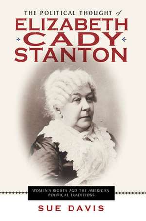 The Political Thought of Elizabeth Cady Stanton – Women`s Rights and the American Political Traditions de Sue Davis