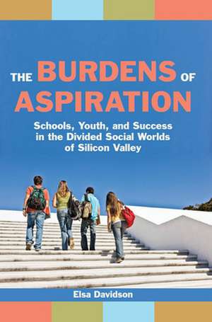 The Burdens of Aspiration – Schools, Youth, and Success in the Divided Social Worlds of Silicon Valley de Elsa Davidson