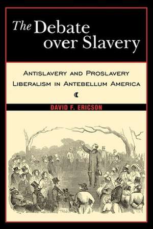 The Debate Over Slavery – Antislavery and Proslavery Liberalism in Antebellum America de David F. Ericson