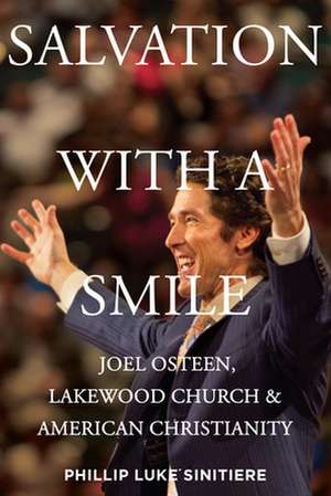 Salvation with a Smile – Joel Osteen, Lakewood Church, and American Christianity de Phillip Luke Sinitiere