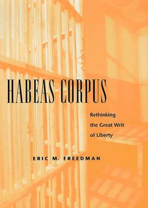 Habeas Corpus – Rethinking the Great Writ of Liberty de Eric M. Freedman