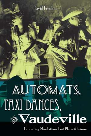 Automats, Taxi Dances, and Vaudeville – Excavating Manhattan′s Lost Places of Leisure de David Freeland