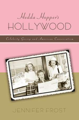 Hedda Hopper′s Hollywood – Celebrity Gossip and American Conservatism de Jennifer Frost