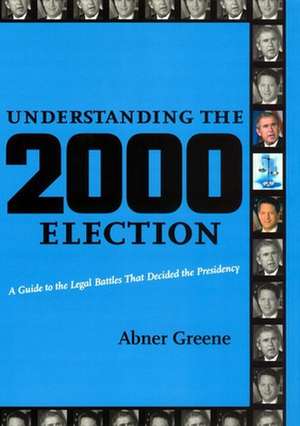 Understanding the 2000 Election – A Guide to the Legal Battles that Decided the Presidency de Abner Greene