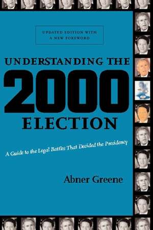 Understanding the 2000 Election – A Guide to the Legal Battles that Decided the Presidency de Abner Greene