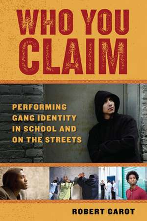 Who You Claim – Performing Gang Identity in School and on the Streets de Robert Garot