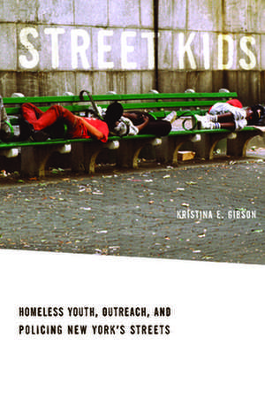 Street Kids – Homeless Youth, Outreach, and Policing New York′s Streets de Kristina E. Gibson