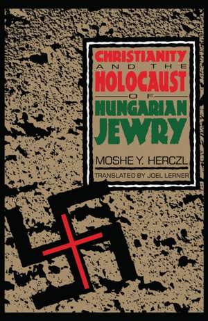 Christianity and the Holocaust of Hungarian Jewry de Moshe Y. Herczl