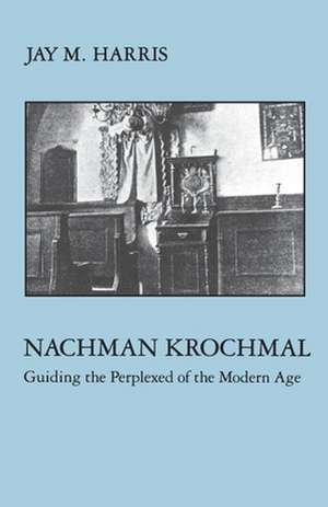 Nachman Krochmal – Guiding the Perplexed of the Modern Age de Jay Harris