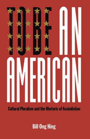 To Be An American – Cultural Pluralism and the Rhetoric of Assimilation de Bill Ong Hing