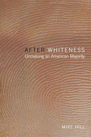 After Whiteness – Unmaking an American Majority de Mike Hill