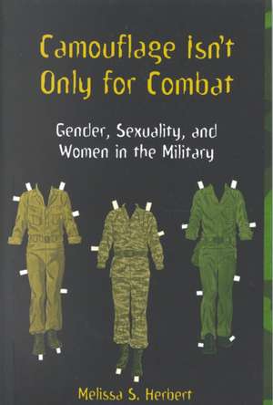 Camouflage Isn`t Only for Combat – Gender, Sexuality, and Women in the Military de Melissa S. Herbert