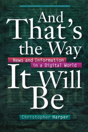 And That`s the Way It Will Be – News and Information in a Digital World de Christopher Harper