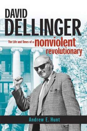 David Dellinger – The Life and Times of a Nonviolent Revolutionary de Andrew E. Hunt