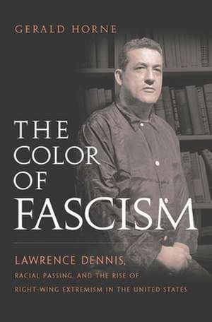 The Color of Fascism – Lawrence Dennis, Racial Passing, and the Rise of Right–Wing Extremism in the United States de Gerald Horne