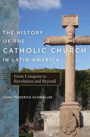 The History of the Catholic Church in Latin Amer – From Conquest to Revolution and Beyond de John Frederick Schwaller