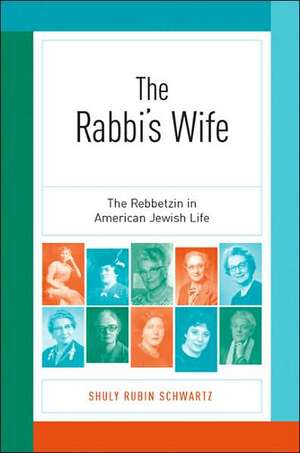 The Rabbi′s Wife – The Rebbetzin in American Jewish Life de Shuly Rubin Schwartz