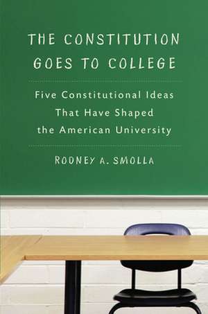 The Constitution Goes to College – Five Constitutional Ideas That Have Shaped the American University de Rodney A. Smolla