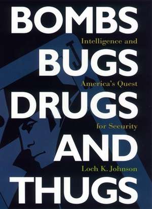 Bombs, Bugs, Drugs, and Thugs – Intelligence and America`s Quest for Security de Loch K. Johnson