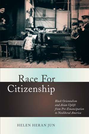 Race for Citizenship – Black Orientalism and Asian Uplift from Pre–Emancipation to Neoliberal America de Helen Heran Jun