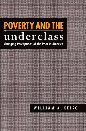 Poverty and the Underclass – Changing Perceptions of the Poor in America de William A. Kelso