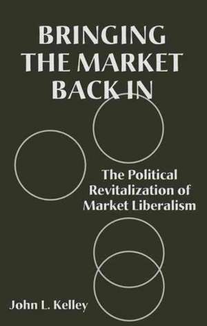 Bringing the Market Back in: The Political Revitalization of Market Liberalism de John L. Kelley