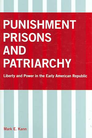 Punishment, Prisons, and Patriarchy – Liberty and Power in the Early Republic de Mark E. Kann